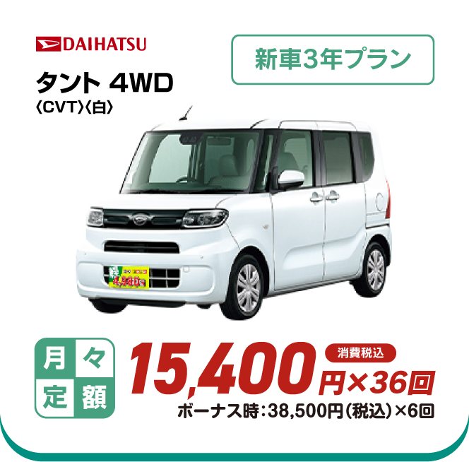 DAIHATSU タント4WD　新車3年プラン　月々定額15,400円×36回　消費税込　ボーナス時：38,500円（税込）×6回