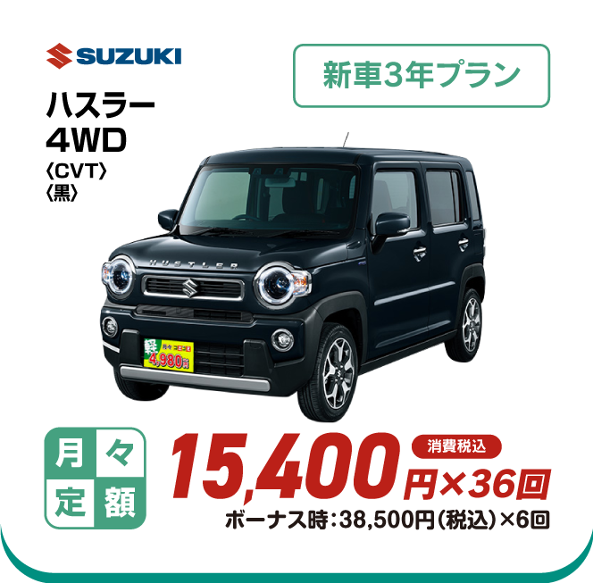 SUZUKI ハスラー4WD　新車3年プラン　月々定額15,400円×36回　消費税込　ボーナス時：38,500円（税込）×6回