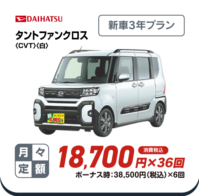 DAIHATSU タントファンクロス4WD　新車3年プラン　月々定額18,700円×36回　消費税込　ボーナス時：38,500円（税込）×6回