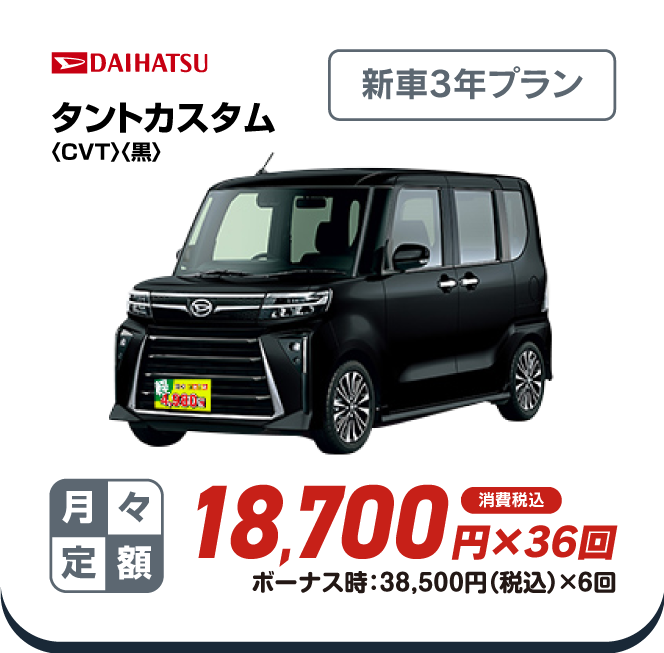 DAIHATSU タントカスタム4WD　新車3年プラン　月々定額18,700円×36回　消費税込　ボーナス時：38,500円（税込）×6回