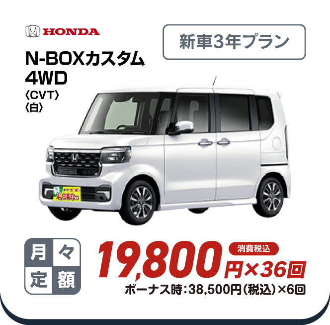 HONDA N-BOXカスタム4WD　新車3年プラン　月々定額19,800円×36回　消費税込　ボーナス時：38,500円（税込）×6回