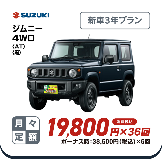 SUZUKI ジムニー4WD　新車3年プラン　月々定額19,800円×36回　消費税込　ボーナス時：38,500円（税込）×6回