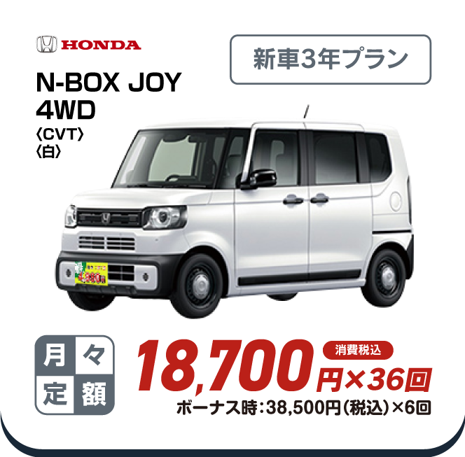 HONDA N-BOX JOY4WD　新車3年プラン　月々定額18,700円×36回　消費税込　ボーナス時：38,500円（税込）×6回