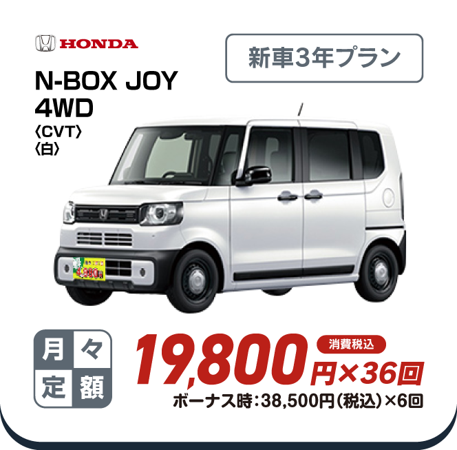 HONDA N-BOX JOY4WD　新車3年プラン　月々定額19,800円×36回　消費税込　ボーナス時：38,500円（税込）×6回