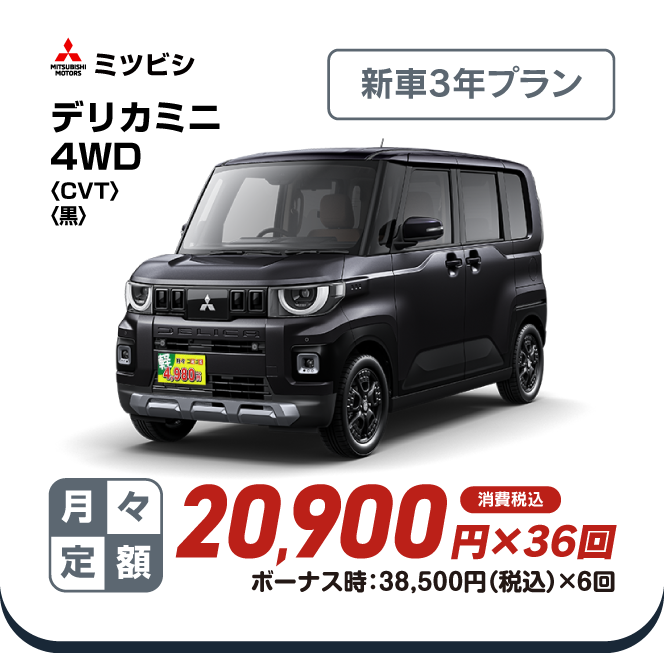 三菱 デリカミニ4WD　新車3年プラン　月々定額20, 900円×36回　消費税込　ボーナス時：38,500円（税込）×6回
